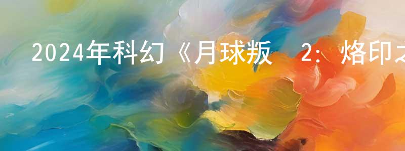 曹文霞的網絡影視資源,2024年科幻《月球叛軍2：烙印之人 導演剪輯版》BD中英雙字迅雷下載_深夜電影